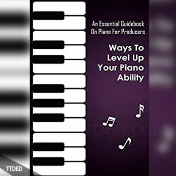 [阅读]An Essential Guidebook On Piano For Producers Ways To Level Up Your Piano Ability Piano Techniques Advanced（20Mb）