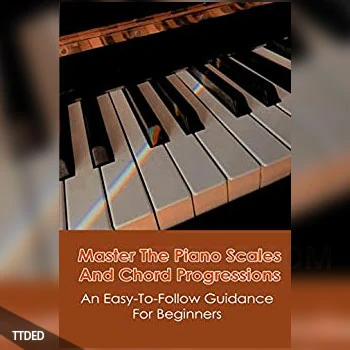 [阅读]Master The Piano Scales And Chord Progressions An Easy-To-Follow Guidance For Beginners Piano Chord Book（20Mb）