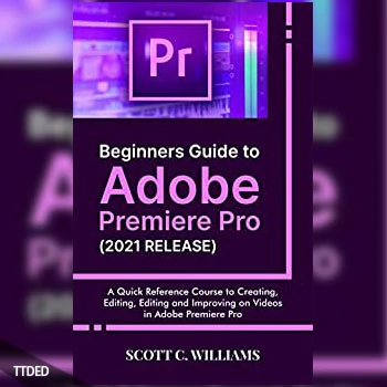 [阅读]Beginners Guide to Adobe Premiere Pro (2021 RELEASE) A Quick Reference Course to Creating, Editing, Editing and Improving（19Mb）