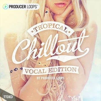 [Tropical House清新氛围人声素材]Producer Loops Tropical Chillout Vocal Edition [WAV, MiDi]（1.38Gb）