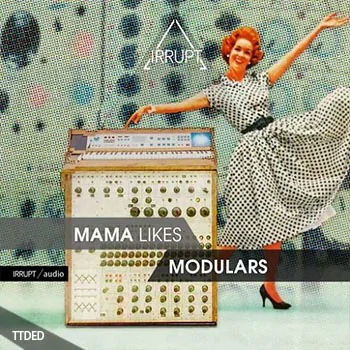 [简约科技舞曲采样]IRRUPT Audio Mama Likes Modulars [WAV](456Mb)