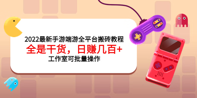 2022最新手游端游全平台搬砖教程，全是干货，日赚几百很轻松，工作室可批量操作